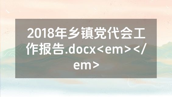 2018年乡镇党代会工作报告.docx<em></em>