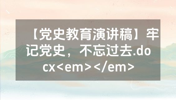 【党史教育演讲稿】牢记党史，不忘过去.docx<em></em>