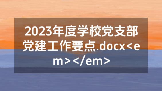 2023年度学校党支部党建工作要点.docx<em></em>