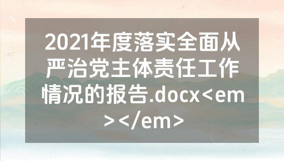 2021年度落实全面从严治党主体责任工作情况的报告.docx<em></em>