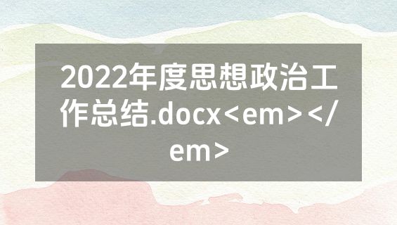 2022年度思想政治工作总结.docx<em></em>