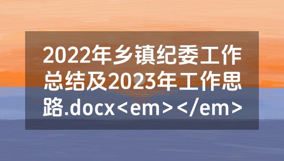 2022年乡镇纪委工作总结及2023年工作思路.docx<em></em>