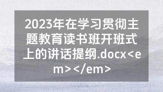 2023年在学习贯彻主题教育读书班开班式上的讲话提纲.docx<em></em>