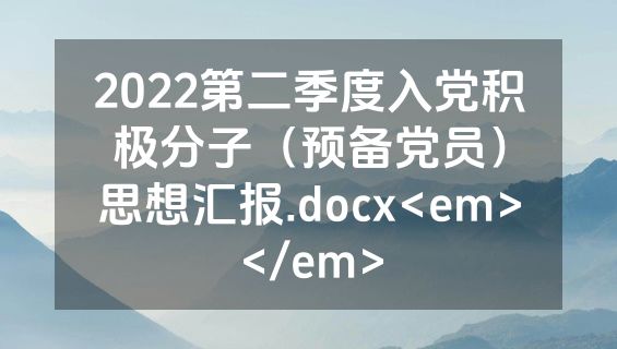 2022第二季度入党积极分子（预备党员）思想汇报.docx<em></em>