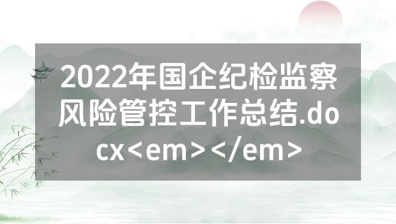 2022年国企纪检监察风险管控工作总结.docx<em></em>