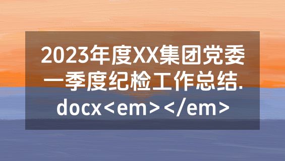 2023年度XX集团党委一季度纪检工作总结.docx<em></em>