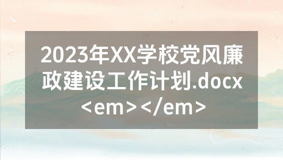 2023年XX学校党风廉政建设工作计划.docx<em></em>