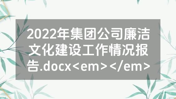 2022年集团公司廉洁文化建设工作情况报告.docx<em></em>