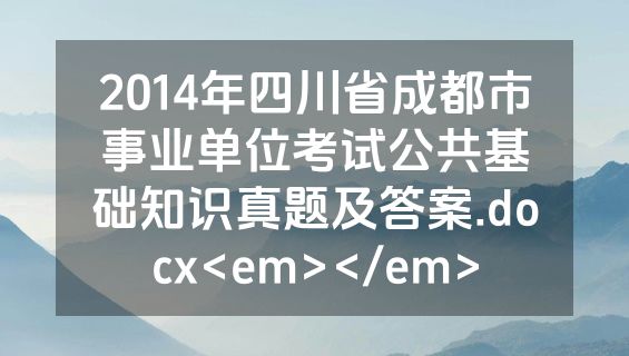 2014年四川省成都市事业单位考试公共基础知识真题及答案.docx<em></em>