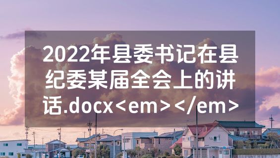 2022年县委书记在县纪委某届全会上的讲话.docx<em></em>