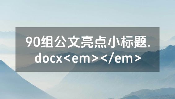 90组公文亮点小标题.docx<em></em>