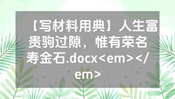 【写材料用典】人生富贵驹过隙，惟有荣名寿金石.docx<em></em>