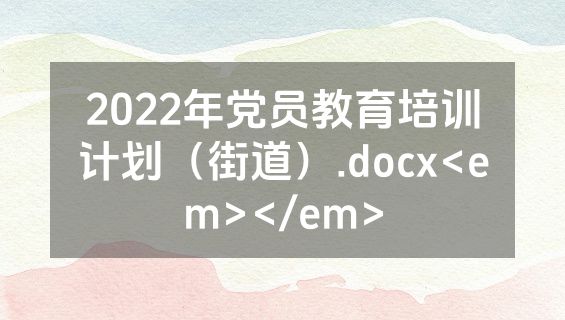 2022年党员教育培训计划（街道）.docx<em></em>