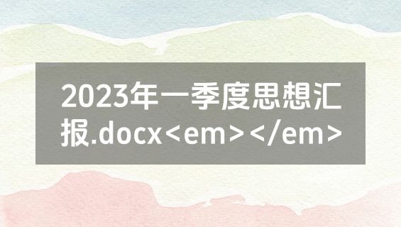 2023年一季度思想汇报.docx<em></em>