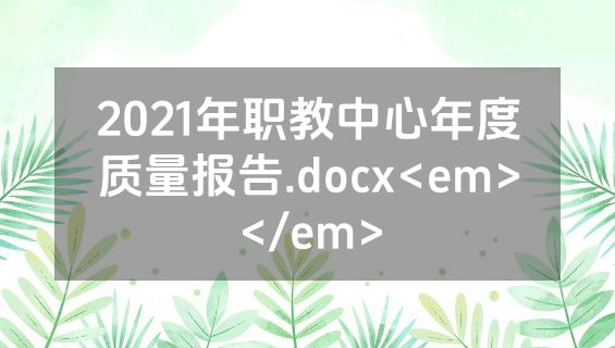 2021年职教中心年度质量报告.docx<em></em>
