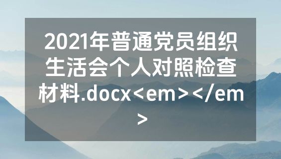 2021年普通党员组织生活会个人对照检查材料.docx<em></em>
