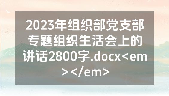 2023年组织部党支部专题组织生活会上的讲话2800字.docx<em></em>