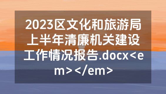 2023区文化和旅游局上半年清廉机关建设工作情况报告.docx<em></em>