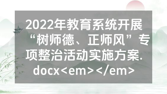 2022年教育系统开展“树师德、正师风”专项整治活动实施方案.docx<em></em>
