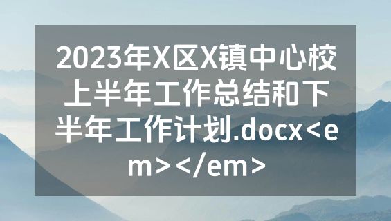 2023年X区X镇中心校上半年工作总结和下半年工作计划.docx<em></em>