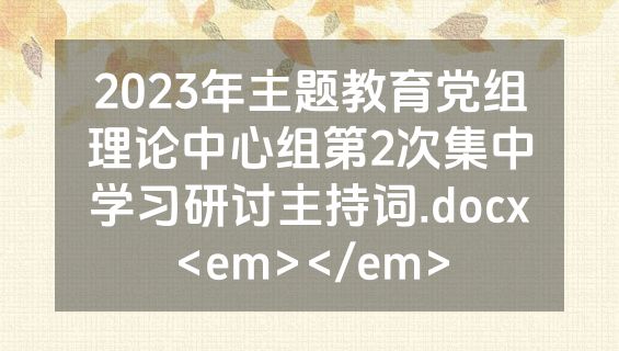 2023年主题教育党组理论中心组第2次集中学习研讨主持词.docx<em></em>