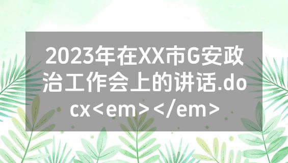 2023年在XX市G安政治工作会上的讲话.docx<em></em>