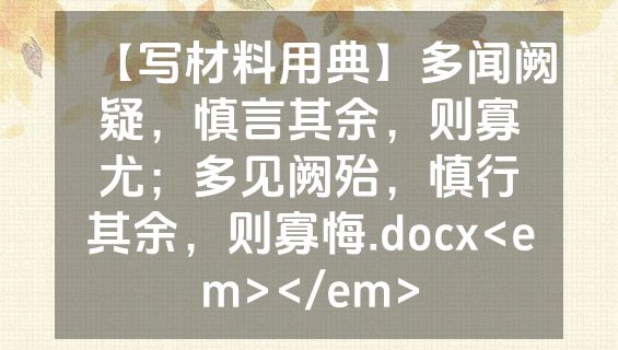 【写材料用典】多闻阙疑，慎言其余，则寡尤；多见阙殆，慎行其余，则寡悔.docx<em></em>