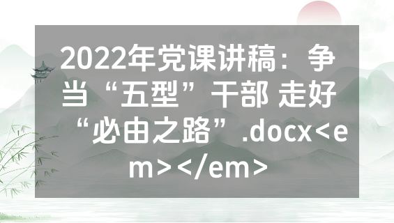 2022年党课讲稿：争当“五型”干部 走好“必由之路”.docx<em></em>