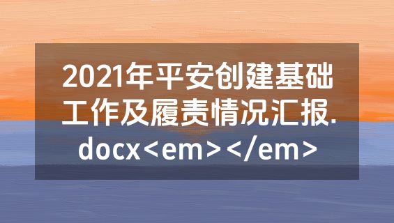 2021年平安创建基础工作及履责情况汇报.docx<em></em>