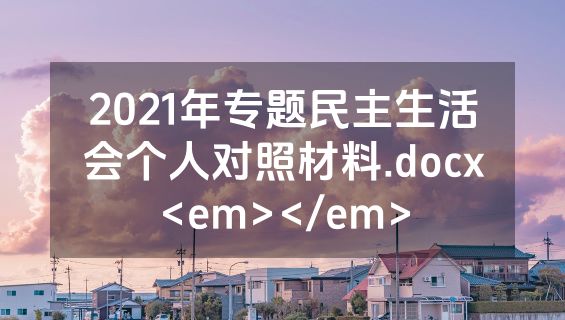 2021年专题民主生活会个人对照材料.docx<em></em>