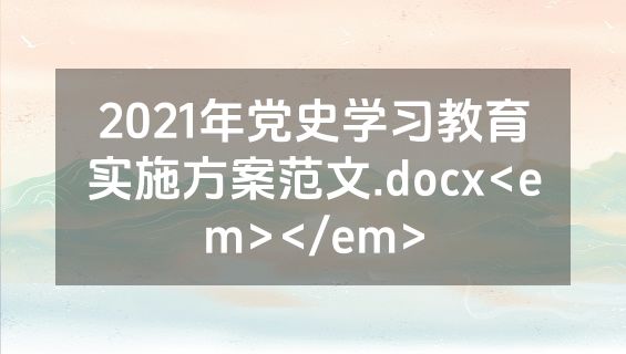 2021年党史学习教育实施方案范文.docx<em></em>