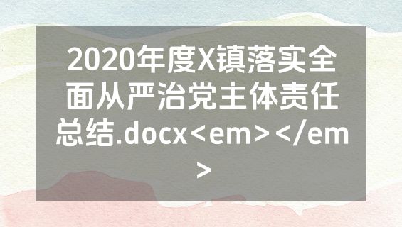 2020年度X镇落实全面从严治党主体责任总结.docx<em></em>