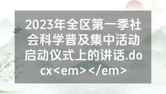 2023年全区第一季社会科学普及集中活动启动仪式上的讲话.docx<em></em>