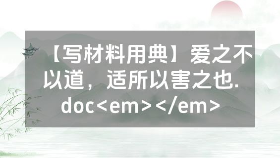 【写材料用典】爱之不以道，适所以害之也.doc<em></em>
