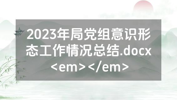 2023年局党组意识形态工作情况总结.docx<em></em>