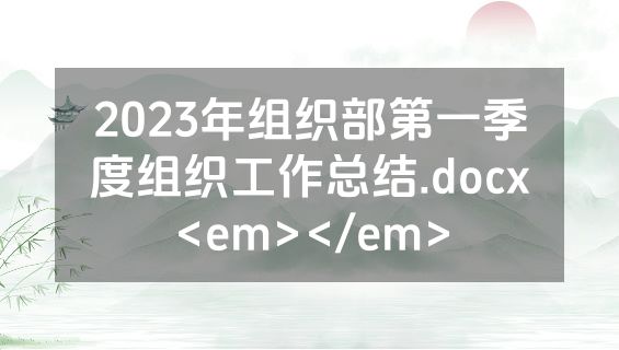 2023年组织部第一季度组织工作总结.docx<em></em>