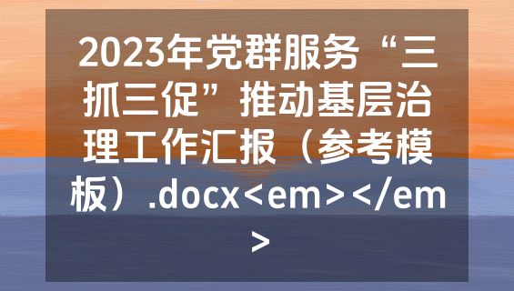 2023年党群服务“三抓三促”推动基层治理工作汇报（参考模板）.docx<em></em>