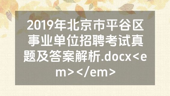 2019年北京市平谷区事业单位招聘考试真题及答案解析.docx<em></em>