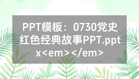 PPT模板：0730党史红色经典故事PPT.pptx<em></em>
