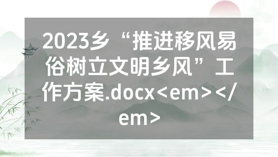 2023乡“推进移风易俗树立文明乡风”工作方案.docx<em></em>