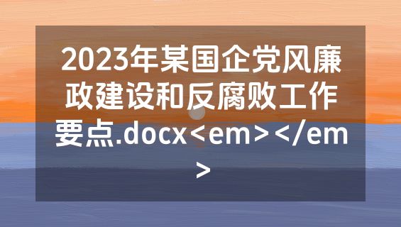 2023年某国企党风廉政建设和反腐败工作要点.docx<em></em>