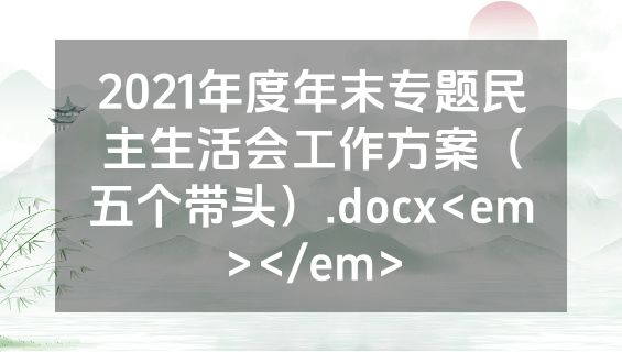2021年度年末专题民主生活会工作方案（五个带头）.docx<em></em>