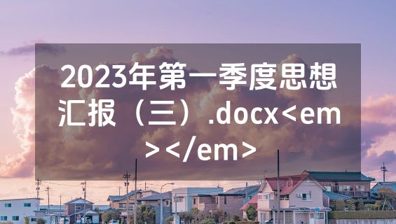 2023年第一季度思想汇报（三）.docx<em></em>