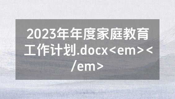 2023年年度家庭教育工作计划.docx<em></em>