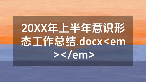 20XX年上半年意识形态工作总结.docx<em></em>