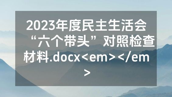 2023年度民主生活会“六个带头”对照检查材料.docx<em></em>