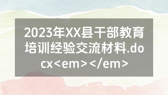 2023年XX县干部教育培训经验交流材料.docx<em></em>