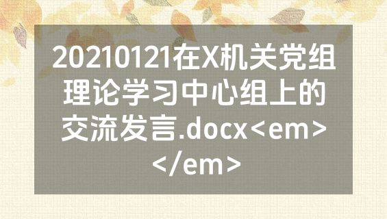 20210121在X机关党组理论学习中心组上的交流发言.docx<em></em>
