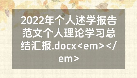 2022年个人述学报告范文个人理论学习总结汇报.docx<em></em>