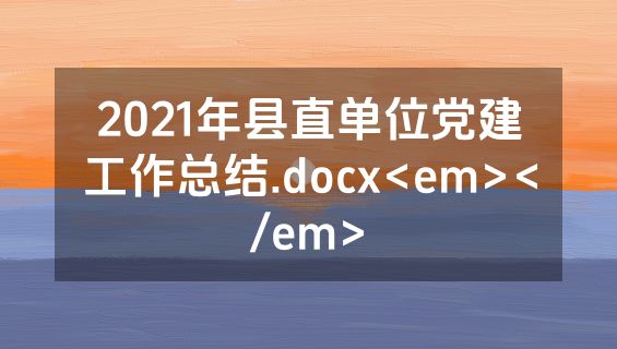 2021年县直单位党建工作总结.docx<em></em>